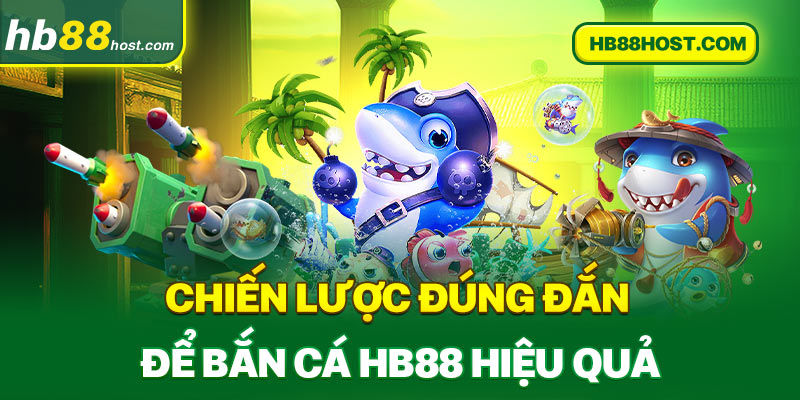 Chiến lược đúng đắn để bắn cá Hb88 hiệu quả