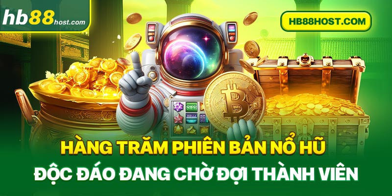 Hàng trăm phiên bản nổ hũ độc đáo đang chờ đợi thành viên